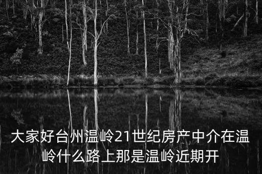 大家好臺州溫嶺21世紀(jì)房產(chǎn)中介在溫嶺什么路上那是溫嶺近期開
