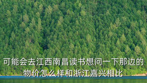 浙江農(nóng)村房?jī)r(jià)和江西哪個(gè)貴，可能會(huì)去江西南昌讀書想問一下那邊的物價(jià)怎么樣和浙江嘉興相比
