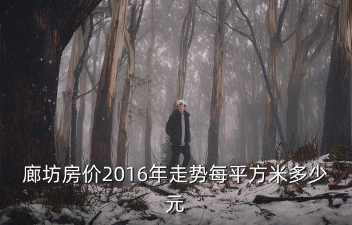 廊坊房?jī)r(jià)2016年走勢(shì)每平方米多少元