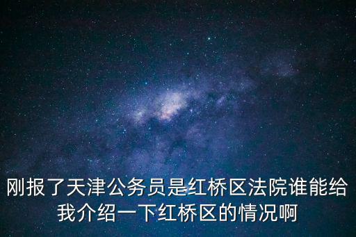 剛報了天津公務員是紅橋區法院誰能給我介紹一下紅橋區的情況啊