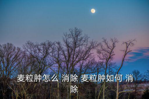 麥粒腫怎么消除,如何預防和治療麥粒浮腫?