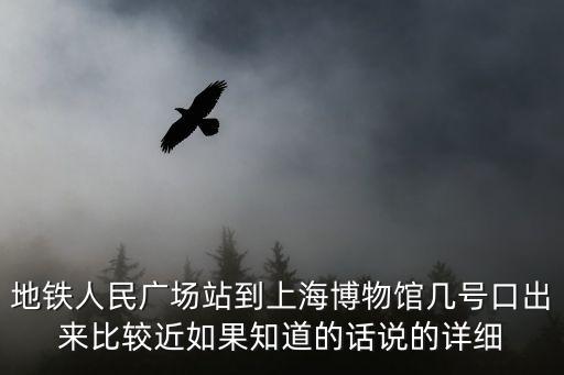 地鐵人民廣場站到上海博物館幾號(hào)口出來比較近如果知道的話說的詳細(xì)
