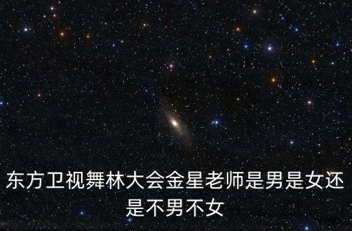 東方衛(wèi)視舞林大會金星老師是男是女還是不男不女