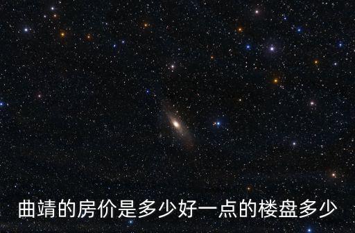 曲靖的房?jī)r(jià)是多少好一點(diǎn)的樓盤多少