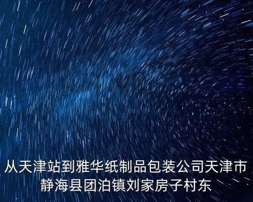 從天津站到雅華紙制品包裝公司天津市靜海縣團泊鎮(zhèn)劉家房子村東