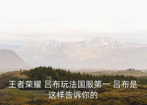 王者榮耀 呂布玩法國服第一 呂布是這樣告訴你的