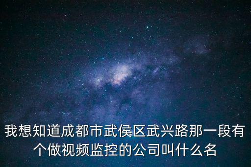 我想知道成都市武侯區武興路那一段有個做視頻監控的公司叫什么名