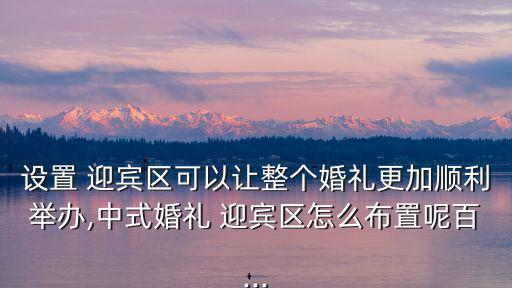 設置 迎賓區可以讓整個婚禮更加順利舉辦,中式婚禮 迎賓區怎么布置呢百...