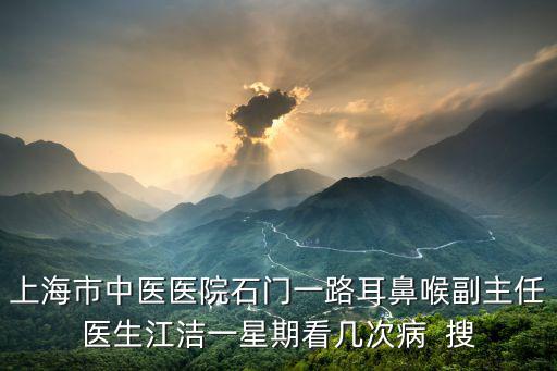 上海市中醫(yī)醫(yī)院石門(mén)一路耳鼻喉副主任醫(yī)生江潔一星期看幾次病  搜
