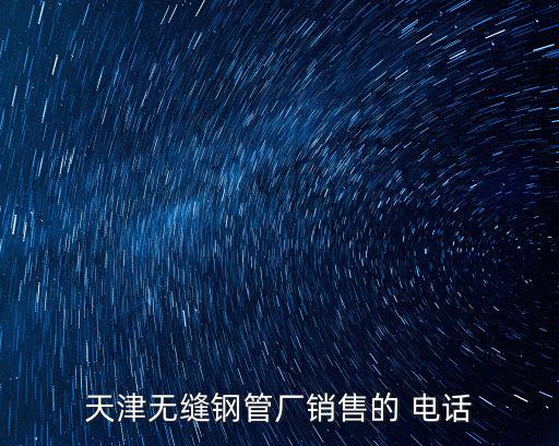 天津無縫鋼管廠銷售的 電話