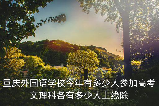 重慶外國語學校今年有多少人參加高考文理科各有多少人上線除