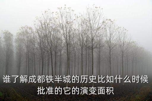 誰了解成都鐵半城的歷史比如什么時候批準的它的演變面積