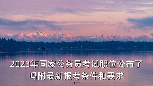 2023年國家公務員遴選，國考公務員2023具體時間