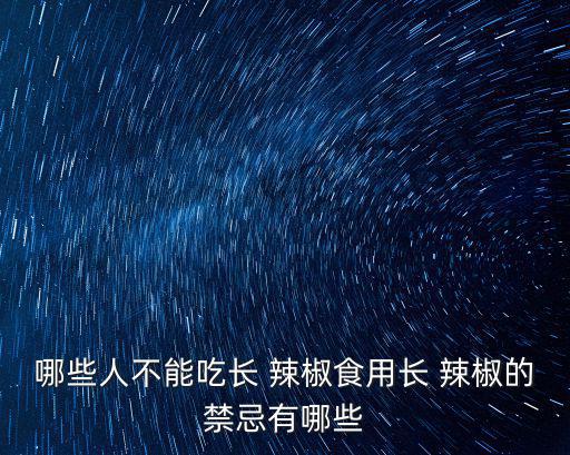 哪些人不能吃長 辣椒食用長 辣椒的禁忌有哪些