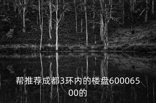 幫推薦成都3環內的樓盤60006500的