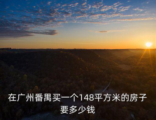 在廣州番禺買一個148平方米的房子要多少錢