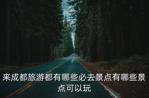 來成都旅游都有哪些必去景點有哪些景點可以玩