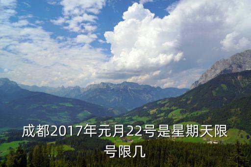 成都2017年元月22號是星期天限號限幾