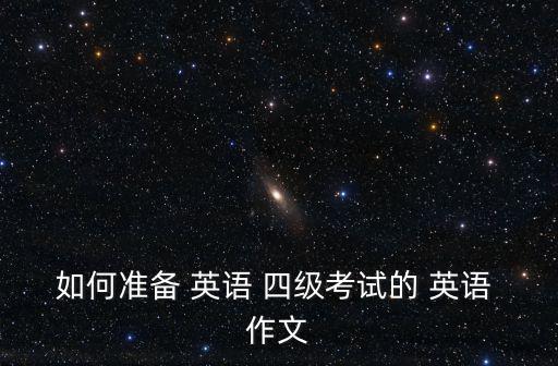 如何準(zhǔn)備 英語(yǔ) 四級(jí)考試的 英語(yǔ) 作文