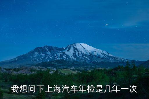 我想問下上海汽車年檢是幾年一次