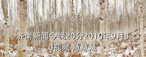濟南新聞今晚20分2010年9月30視頻 急急急