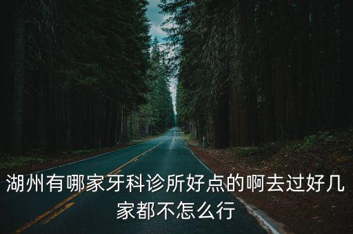 湖州有哪家牙科診所好點的啊去過好幾家都不怎么行