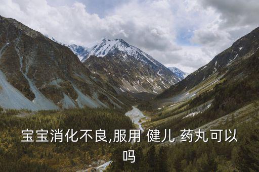 寶寶消化不良,服用 健兒 藥丸可以嗎