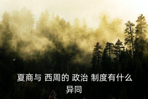  夏商與 西周的 政治 制度有什么異同