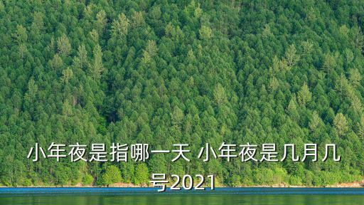  小年夜是指哪一天 小年夜是幾月幾號2021