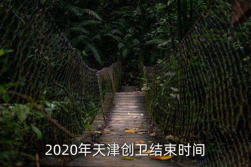 2020年天津創(chuàng)衛(wèi)結(jié)束時(shí)間