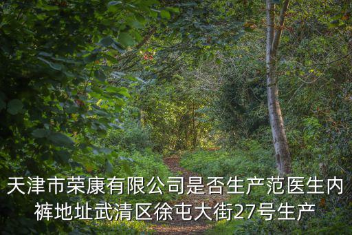 天津市榮康有限公司是否生產(chǎn)范醫(yī)生內(nèi)褲地址武清區(qū)徐屯大街27號(hào)生產(chǎn)
