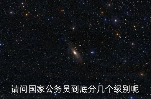 請問國家公務員到底分幾個級別呢