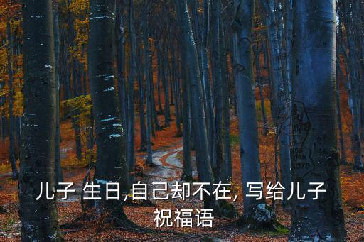 兒子 生日,自己卻不在, 寫給兒子 祝福語