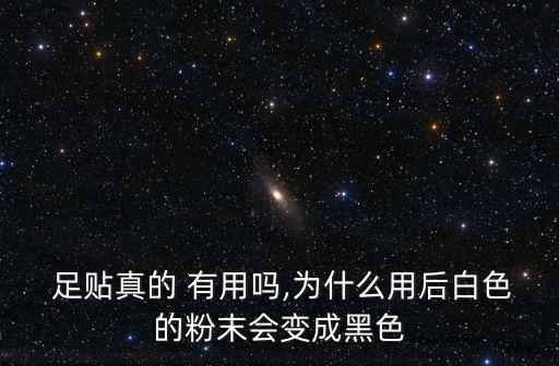  足貼真的 有用嗎,為什么用后白色的粉末會變成黑色