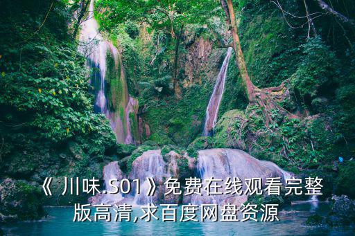 《 川味.S01》免費在線觀看完整版高清,求百度網盤資源