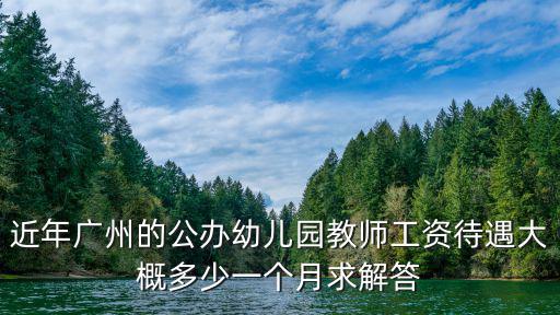近年廣州的公辦幼兒園教師工資待遇大概多少一個(gè)月求解答