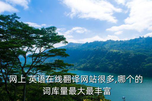 網(wǎng)上 英語(yǔ)在線翻譯網(wǎng)站很多,哪個(gè)的 詞庫(kù)量最大最豐富