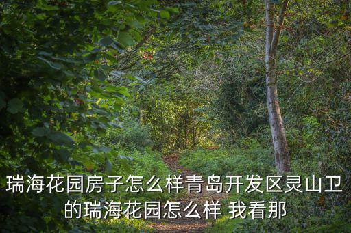 瑞海花園房子怎么樣青島開發(fā)區(qū)靈山衛(wèi)的瑞?；▓@怎么樣 我看那