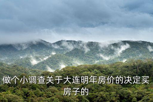 做個(gè)小調(diào)查關(guān)于大連明年房?jī)r(jià)的決定買房子的