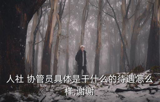 人社 協管員具體是干什么的待遇怎么樣,謝謝