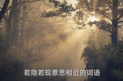 若隱若現的近義詞,若隱若現的中文解釋模糊不清