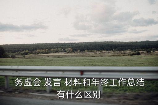  務(wù)虛會(huì) 發(fā)言 材料和年終工作總結(jié)有什么區(qū)別