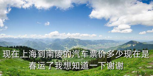 現在上海到南陵的汽車票價多少現在是春運了我想知道一下謝謝
