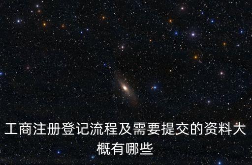 工商注冊(cè)登記流程及需要提交的資料大概有哪些