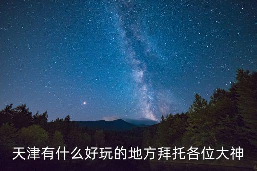 天津有什么好玩的地方拜托各位大神