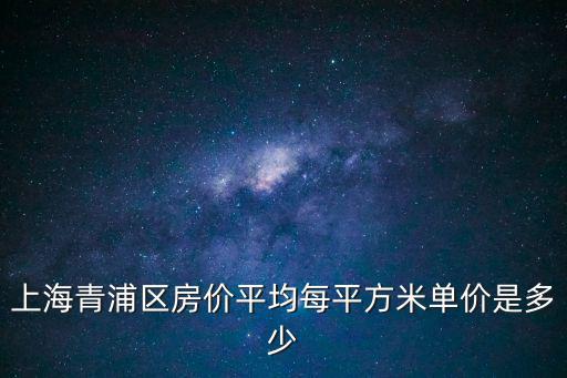 上海青浦區(qū)房價平均每平方米單價是多少