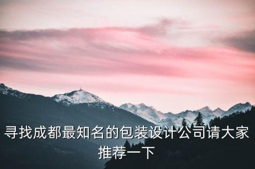 成都市產品包裝設計公司，尋找成都最知名的包裝設計公司請大家推薦一下
