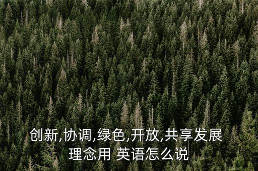 創(chuàng)新,協(xié)調(diào),綠色,開放,共享發(fā)展 理念用 英語怎么說