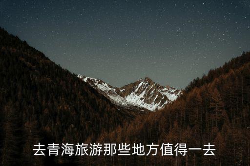 去青海旅游那些地方值得一去