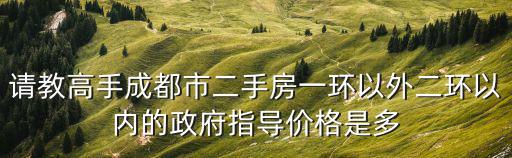 請教高手成都市二手房一環以外二環以內的政府指導價格是多